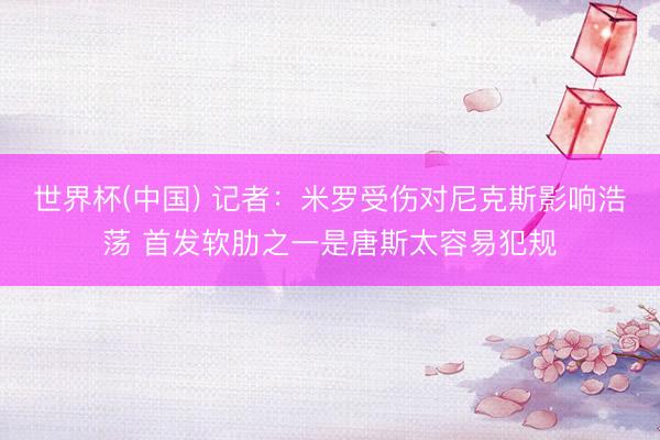 世界杯(中国) 记者：米罗受伤对尼克斯影响浩荡 首发软肋之一是唐斯太容易犯规