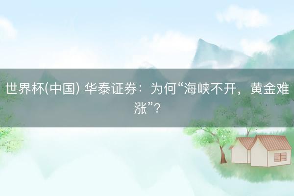 世界杯(中国) 华泰证券：为何“海峡不开，黄金难涨”？