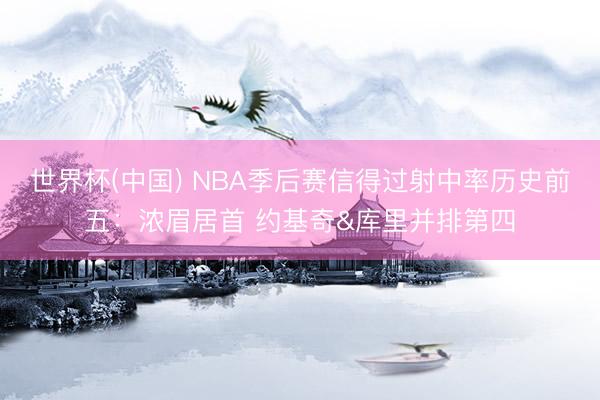世界杯(中国) NBA季后赛信得过射中率历史前五：浓眉居首 约基奇&库里并排第四