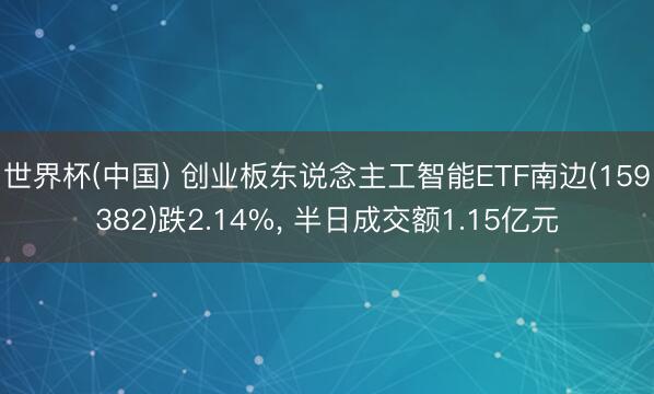 世界杯(中国) 创业板东说念主工智能ETF南边(159382)跌2.14%， 半日成交额1.15亿元
