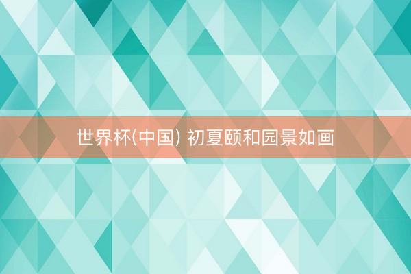 世界杯(中国) 初夏颐和园景如画
