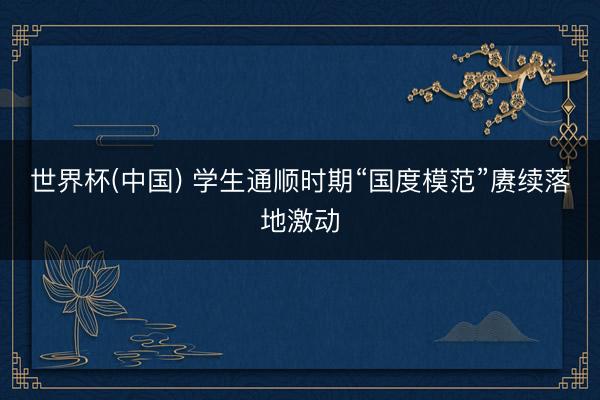 世界杯(中国) 学生通顺时期“国度模范”赓续落地激动