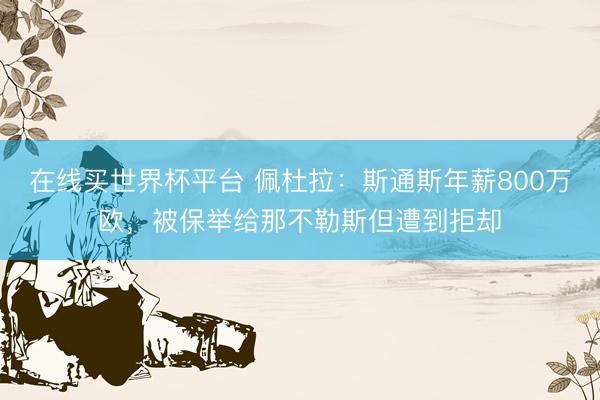 在线买世界杯平台 佩杜拉:斯通斯年薪800万欧,被保举给那不勒斯但遭到拒却