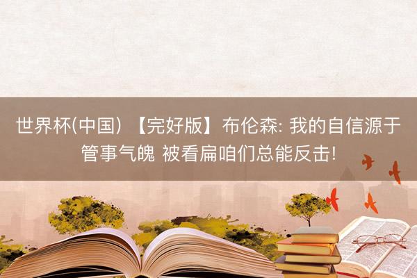 世界杯(中国) 【完好版】布伦森: 我的自信源于管事气魄 被看扁咱们总能反击!