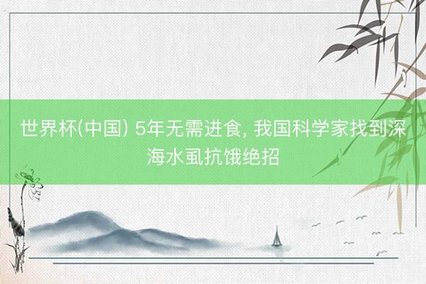 世界杯(中国) 5年无需进食, 我国科学家找到深海水虱抗饿绝招