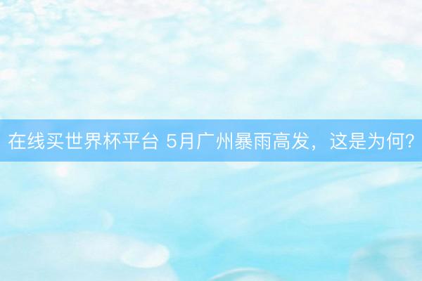 在线买世界杯平台 5月广州暴雨高发，这是为何？